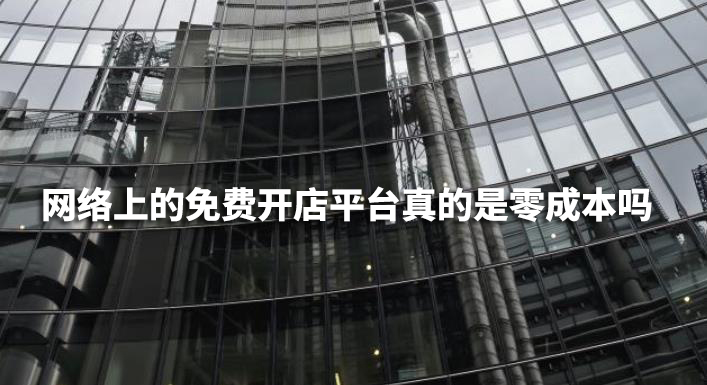 網(wǎng)絡(luò)上的免費(fèi)開店平臺真的是零成本嗎